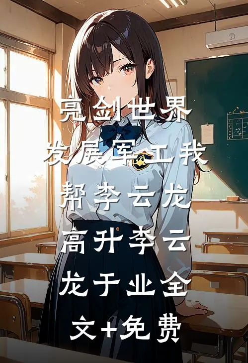 亮剑世界：发展军工我帮李云龙高升李云龙于业全文+免费