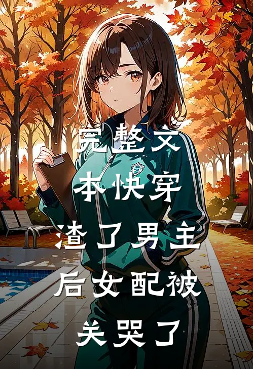 完整文本快穿：渣了男主后女配被关哭了
