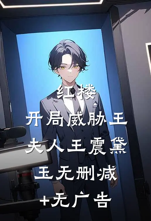 红楼：开局威胁王夫人王震黛玉无删减+无广告