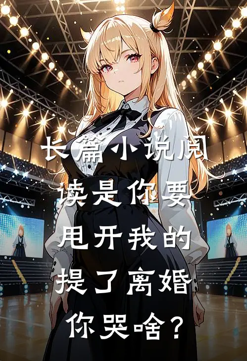 长篇小说阅读是你要甩开我的，提了离婚你哭啥？