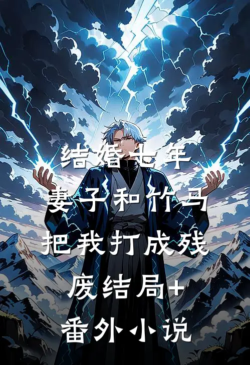 结婚七年，妻子和竹马把我打成残废结局+番外小说