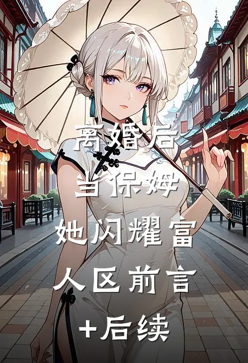 离婚后当保姆，她闪耀富人区前言+后续