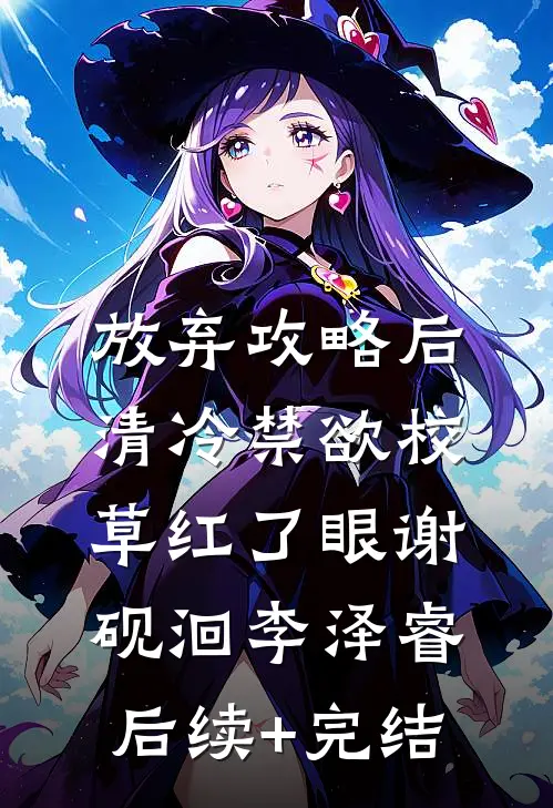 放弃攻略后，清冷禁欲校草红了眼谢砚洄李泽睿后续+完结