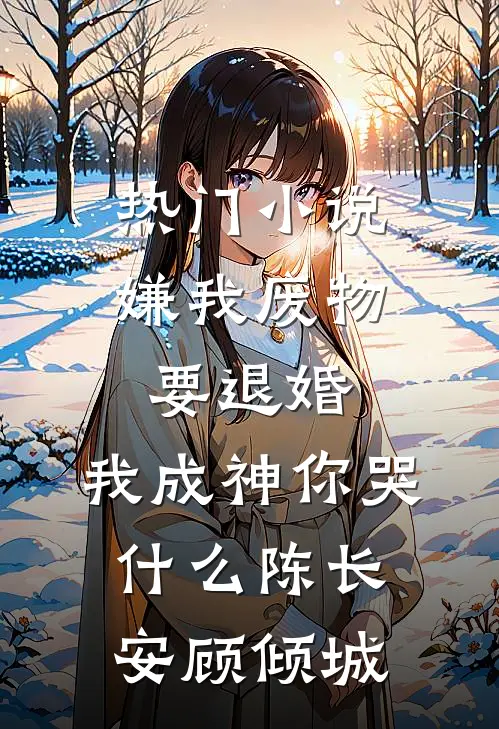 热门小说嫌我废物要退婚，我成神你哭什么陈长安顾倾城