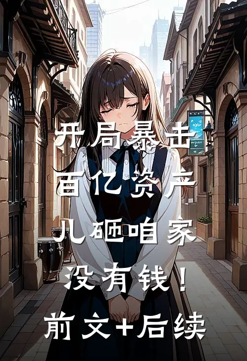 开局暴击百亿资产，儿砸咱家没有钱！前文+后续