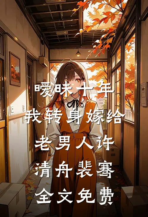 暧昧十年，我转身嫁给老男人许清舟裴骞全文免费
