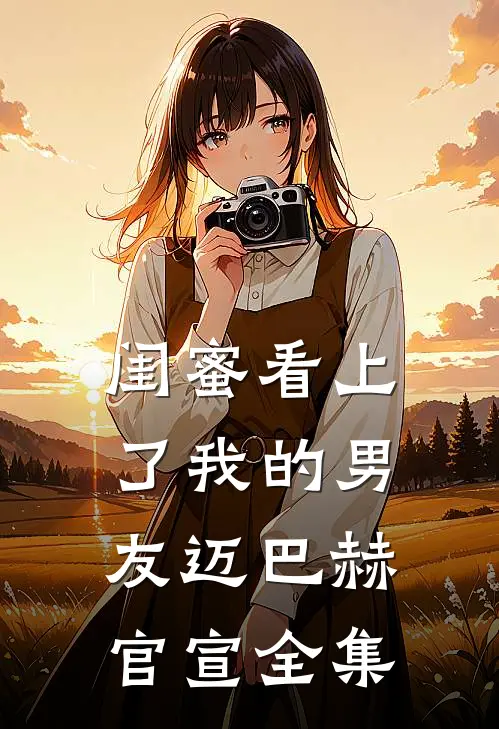 闺蜜看上了我的男友迈巴赫官宣 全集