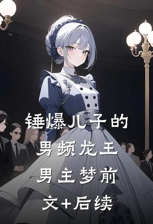 锤爆儿子的男频龙王男主梦前文+后续