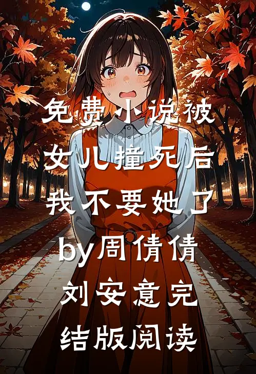 免费小说被女儿撞死后，我不要她了by周倩倩刘安意完结版阅读