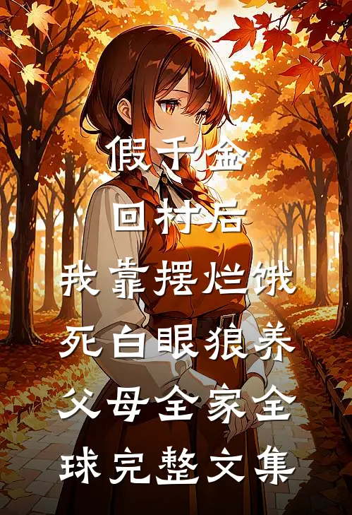假千金回村后，我靠摆烂饿死白眼狼养父母全家全球完整文集