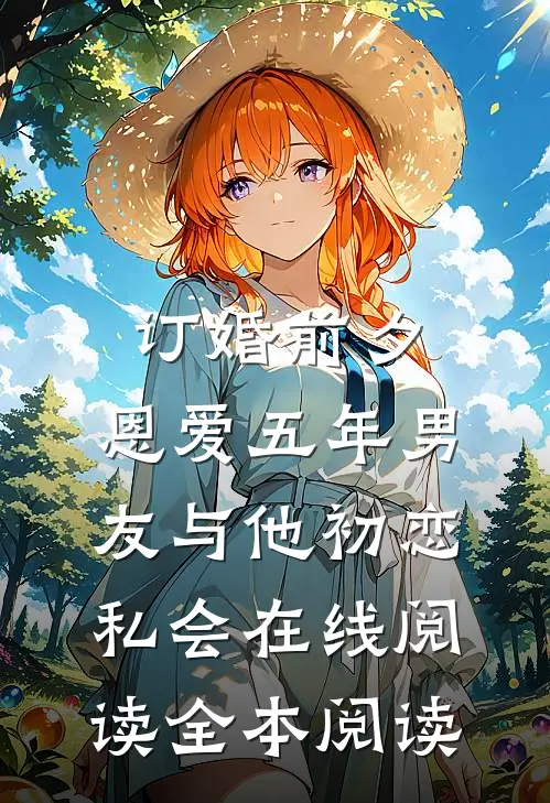 订婚前夕，恩爱五年男友与他初恋私会在线阅读全本阅读