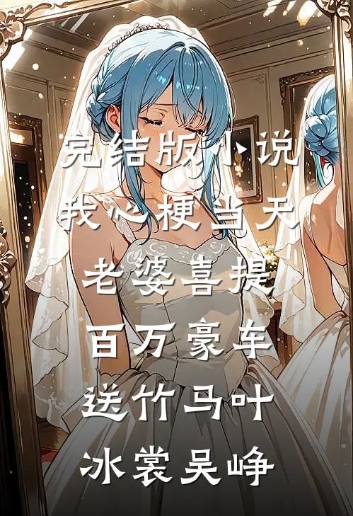 完结版小说我心梗当天，老婆喜提百万豪车送竹马叶冰裳吴峥