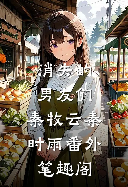 消失的男友们：秦牧云秦时雨番外笔趣阁