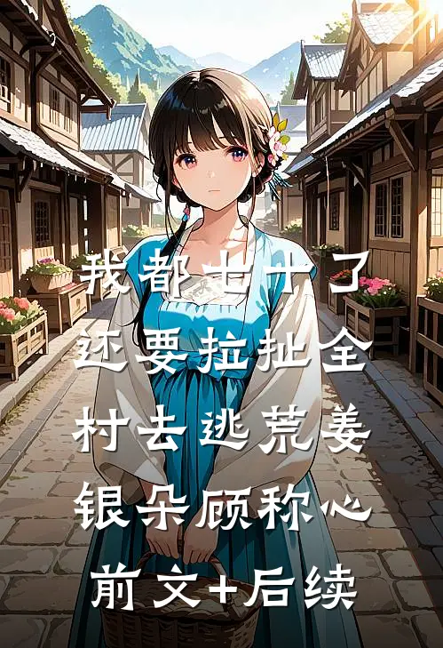 我都七十了，还要拉扯全村去逃荒姜银朵顾称心前文+后续
