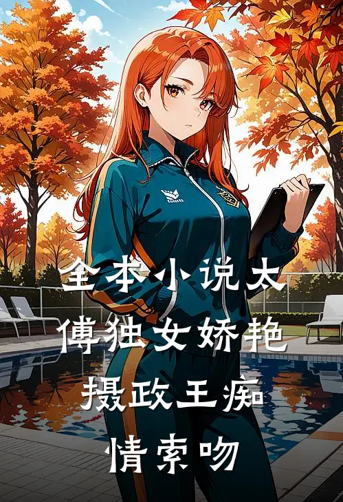 全本小说太傅独女娇艳，摄政王痴情索吻