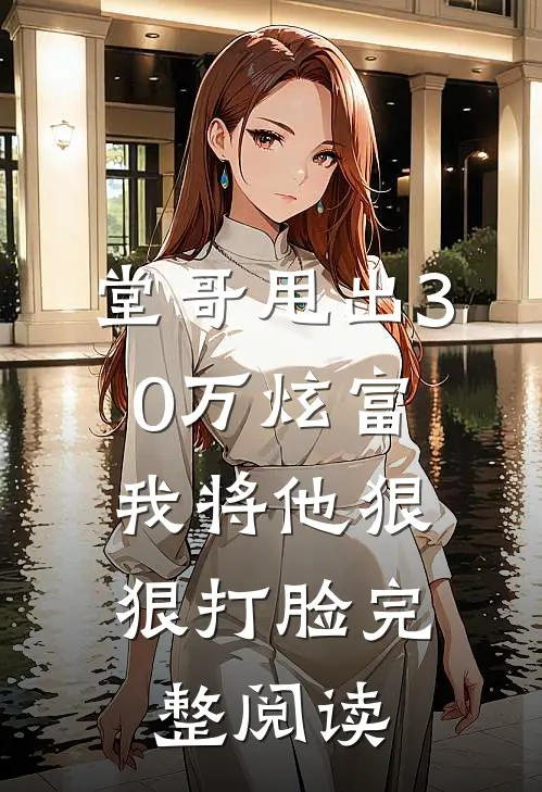 堂哥甩出30万炫富，我将他狠狠打脸完整阅读