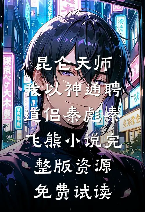 昆仑天师：我以神通聘道侣秦彪秦飞熊小说完整版资源免费试读