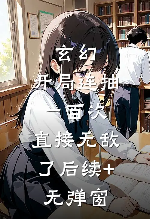 玄幻：开局连抽一百次，直接无敌了后续+无弹窗