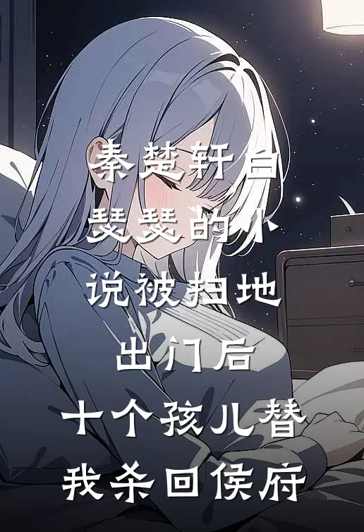 秦楚轩白瑟瑟的小说被扫地出门后，十个孩儿替我杀回侯府