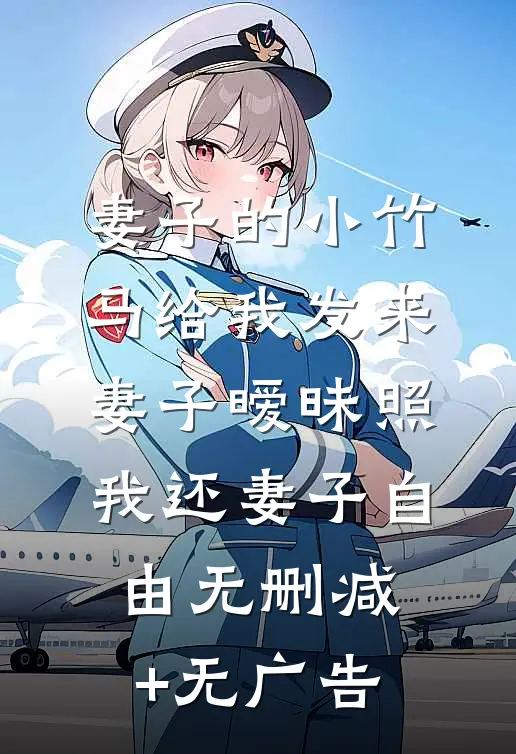 妻子的小竹马给我发来妻子暧昧照，我还妻子自由无删减+无广告