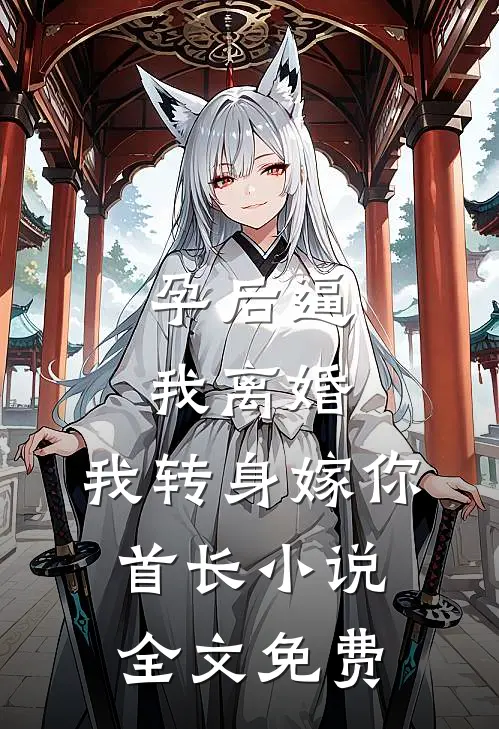 孕后逼我离婚，我转身嫁你首长小说全文免费