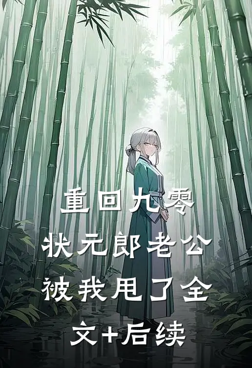 重回九零，状元郎老公被我甩了全文+后续