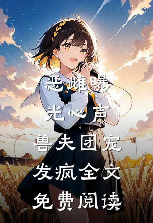 恶雌曝光心声，兽夫团宠发疯全文免费阅读