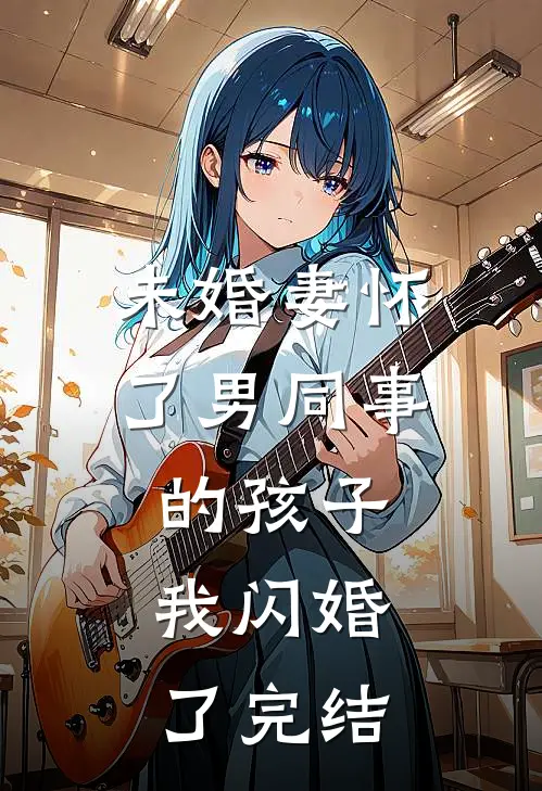 未婚妻怀了男同事的孩子，我闪婚了完结