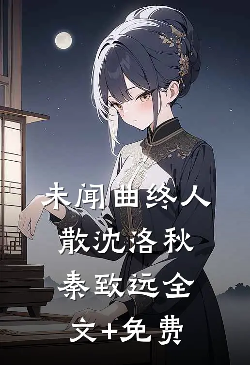 未闻曲终人散沈洛秋秦致远全文+免费