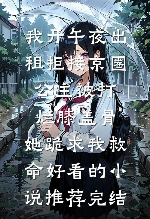 我开午夜出租拒接京圈公主被打烂膝盖骨，她跪求我救命好看的小说推荐完结