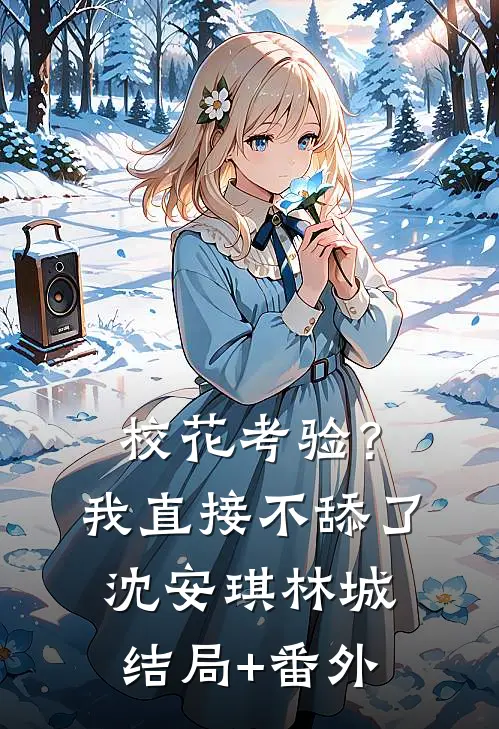 校花考验？我直接不舔了沈安琪林城结局+番外
