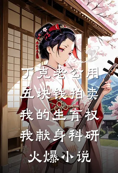 丁克老公用五块钱拍卖我的生育权，我献身科研火爆小说