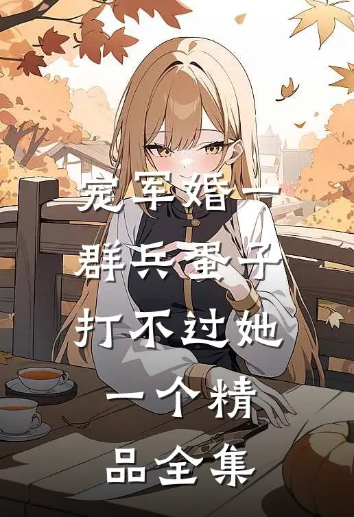 宠军婚一群兵蛋子打不过她一个精品全集