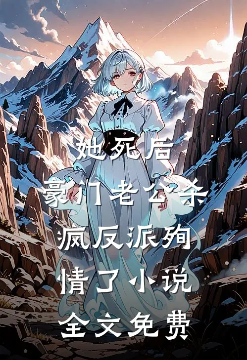 她死后，豪门老公杀疯反派殉情了小说全文免费