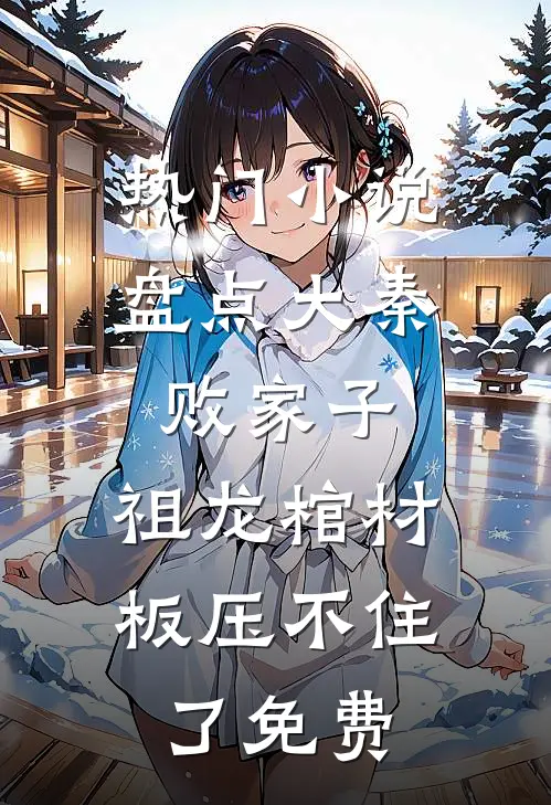 热门小说盘点大秦败家子,祖龙棺材板压不住了免费