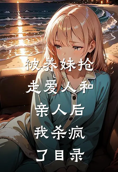 被养妹抢走爱人和亲人后，我杀疯了目录