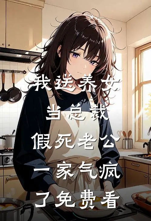 我送养女当总裁，假死老公一家气疯了免费看