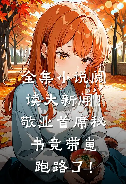 全集小说阅读大新闻！敬业首席秘书竟带崽跑路了！