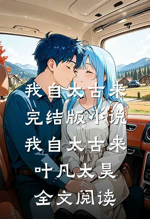 我自太古来完结版小说_我自太古来叶凡太昊全文阅读