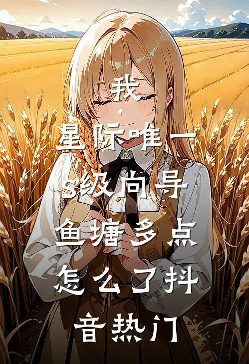 我，星际唯一s级向导，鱼塘多点怎么了抖音热门