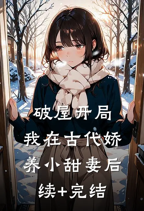 破屋开局：我在古代娇养小甜妻后续+完结