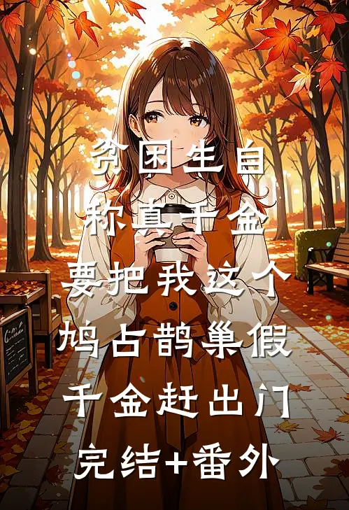 贫困生自称真千金，要把我这个鸠占鹊巢假千金赶出门完结+番外