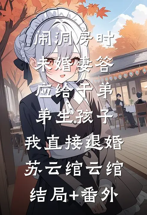 闹洞房时未婚妻答应给干弟弟生孩子，我直接退婚苏云绾云绾结局+番外