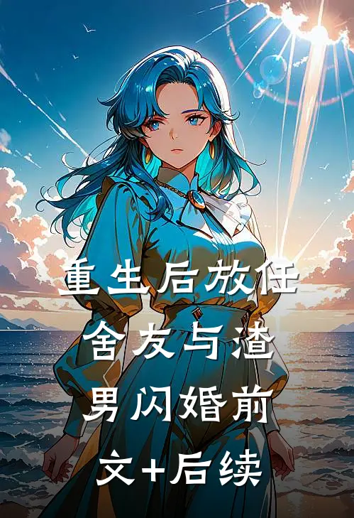 重生后放任舍友与渣男闪婚前文+后续