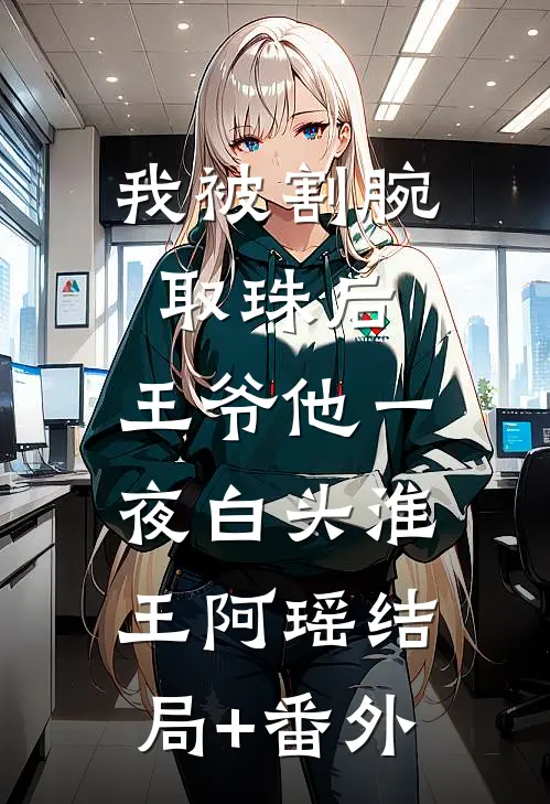 我被割腕取珠后，王爷他一夜白头淮王阿瑶结局+番外