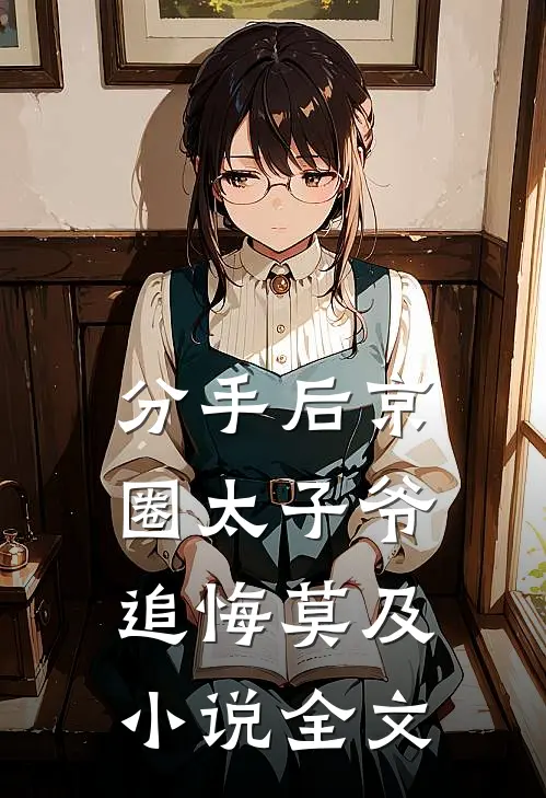 分手后京圈太子爷追悔莫及小说全文