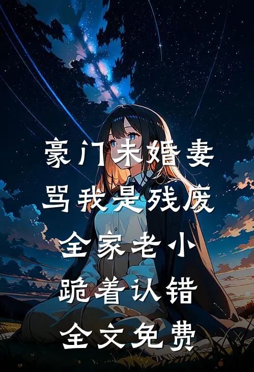 豪门未婚妻骂我是残废，全家老小跪着认错全文免费