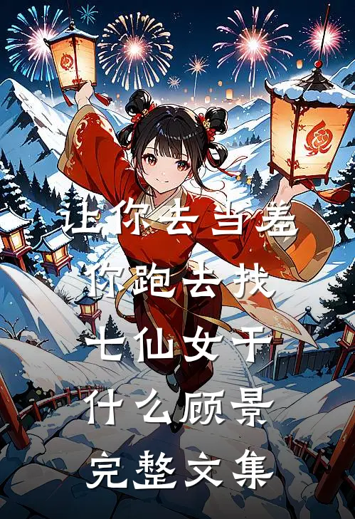 让你去当差,你跑去找七仙女干什么顾景完整文集