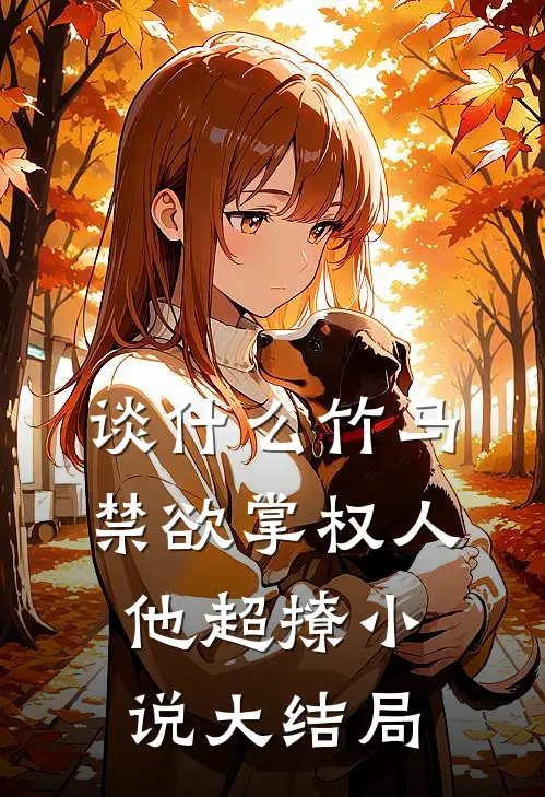 谈什么竹马，禁欲掌权人他超撩小说大结局