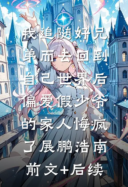 我追随好兄弟而去回到自己世界后，偏爱假少爷的家人悔疯了展鹏浩南前文+后续